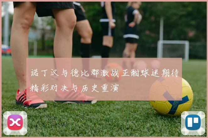 诺丁汉与德比郡激战正酣球迷期待精彩对决与历史重演