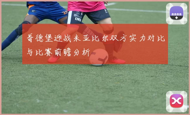 哥德堡迎战米亚比尔双方实力对比与比赛前瞻分析