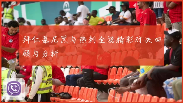 拜仁慕尼黑与热刺全场精彩对决回顾与分析