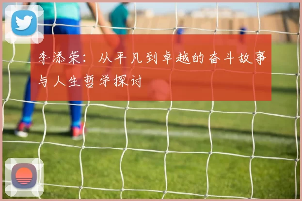 李添荣：从平凡到卓越的奋斗故事与人生哲学探讨